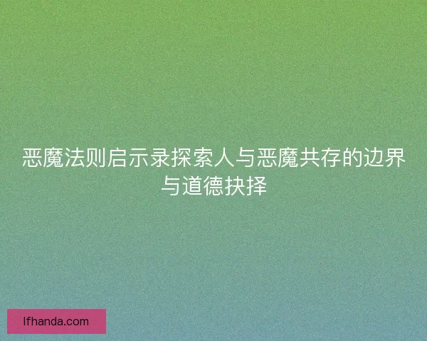 恶魔法则启示录探索人与恶魔共存的边界与道德抉择