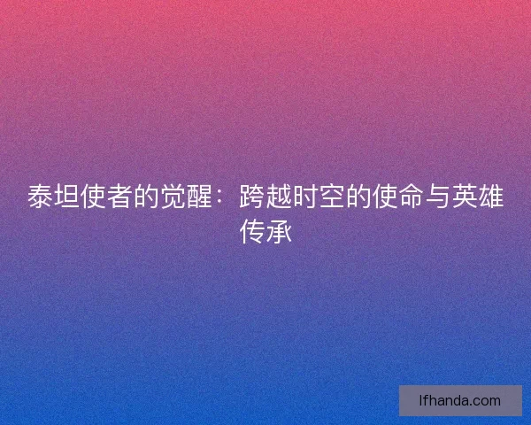 泰坦使者的觉醒：跨越时空的使命与英雄传承