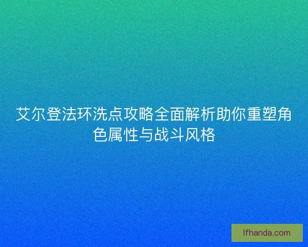 艾尔登法环洗点攻略全面解析助你重塑角色属性与战斗风格
