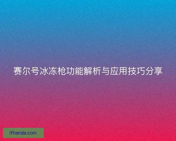 赛尔号冰冻枪功能解析与应用技巧分享